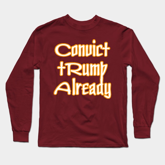 Convict tRump Already - Back Long Sleeve T-Shirt by SubversiveWare